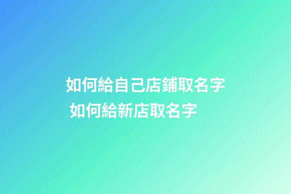 如何給自己店鋪取名字 如何給新店取名字-第1張-店鋪起名-玄機派